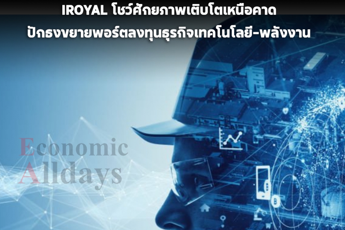 IROYAL โชว์ศักยภาพเติบโตเหนือคาด ปักธงขยายพอร์ตลงทุนธุรกิจเทคโนโลยี–พลังงาน